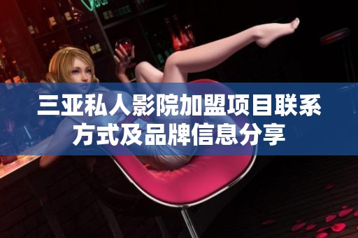 三亚私人影院加盟项目联系方式及品牌信息分享