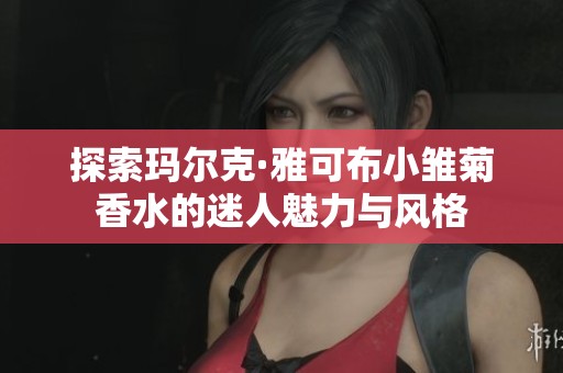 探索玛尔克·雅可布小雏菊香水的迷人魅力与风格