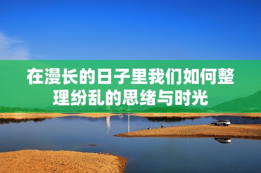 在漫长的日子里我们如何整理纷乱的思绪与时光