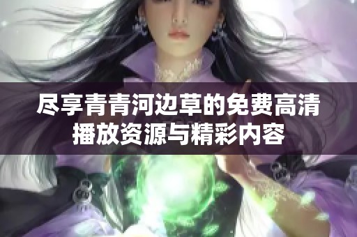 尽享青青河边草的免费高清播放资源与精彩内容