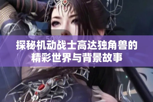 探秘机动战士高达独角兽的精彩世界与背景故事