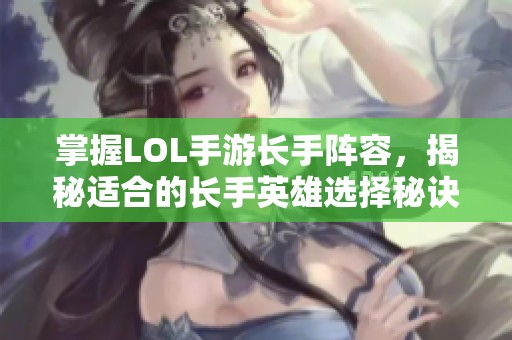 掌握LOL手游长手阵容，揭秘适合的长手英雄选择秘诀