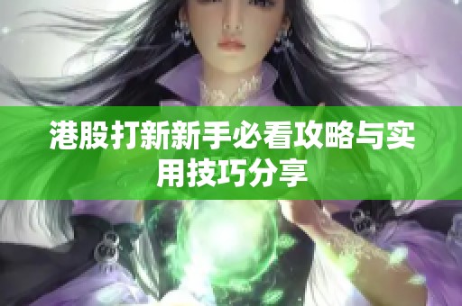 港股打新新手必看攻略与实用技巧分享