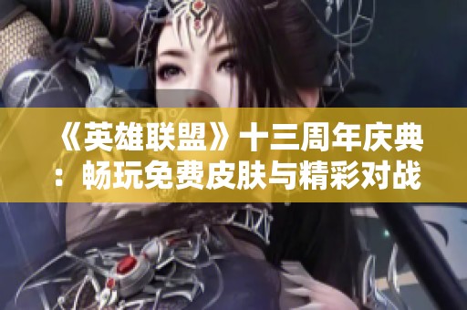 《英雄联盟》十三周年庆典：畅玩免费皮肤与精彩对战的盛宴