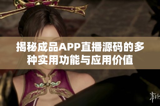 揭秘成品APP直播源码的多种实用功能与应用价值