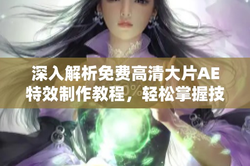 深入解析免费高清大片AE特效制作教程，轻松掌握技巧与方法