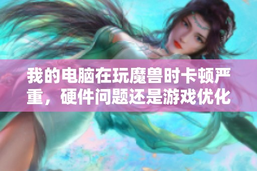 我的电脑在玩魔兽时卡顿严重，硬件问题还是游戏优化不足呢