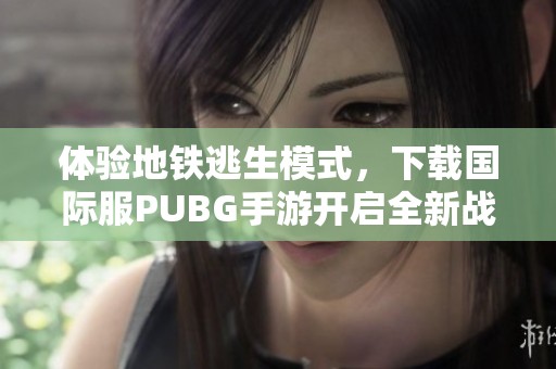 体验地铁逃生模式，下载国际服PUBG手游开启全新战斗之旅