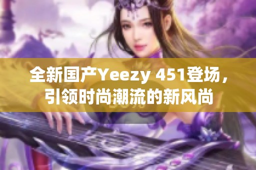 全新国产Yeezy 451登场，引领时尚潮流的新风尚