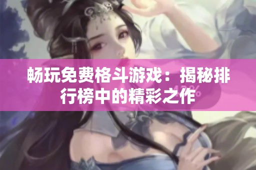 畅玩免费格斗游戏：揭秘排行榜中的精彩之作