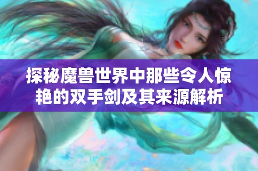 探秘魔兽世界中那些令人惊艳的双手剑及其来源解析