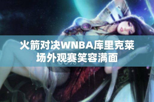 火箭对决WNBA库里克莱场外观赛笑容满面