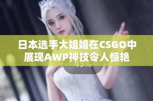 日本选手大姐姐在CSGO中展现AWP神技令人惊艳