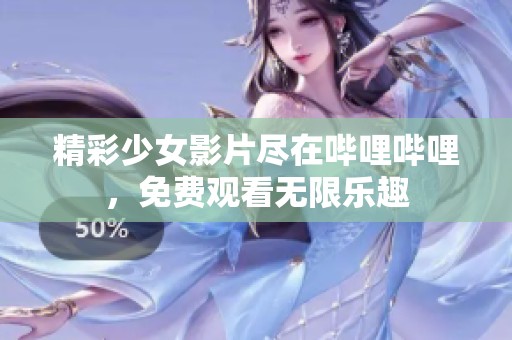 精彩少女影片尽在哔哩哔哩，免费观看无限乐趣