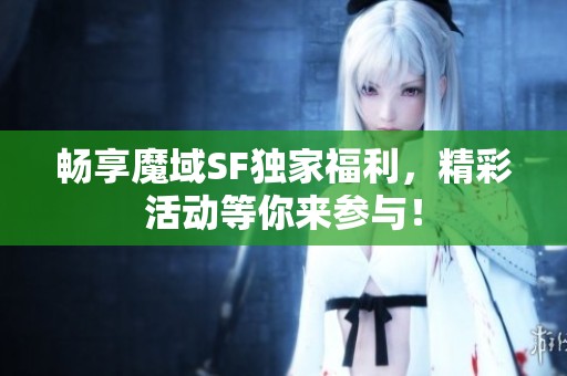 畅享魔域SF独家福利，精彩活动等你来参与！