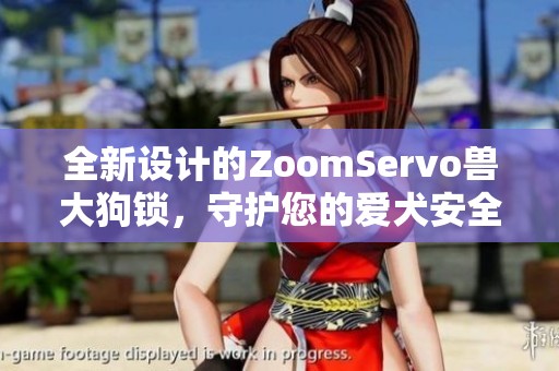 全新设计的ZoomServo兽大狗锁，守护您的爱犬安全生活