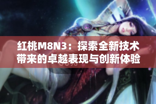 红桃M8N3：探索全新技术带来的卓越表现与创新体验