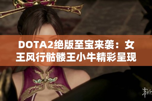 DOTA2绝版至宝来袭：女王风行骷髅王小牛精彩呈现