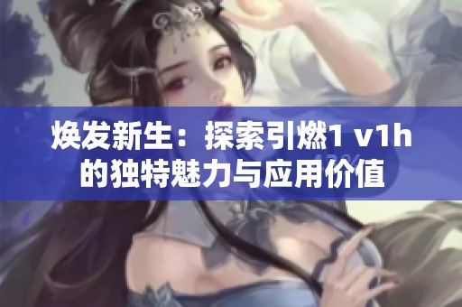 焕发新生：探索引燃1 v1h的独特魅力与应用价值