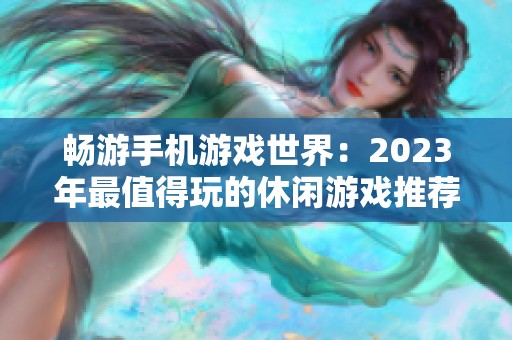 畅游手机游戏世界：2023年最值得玩的休闲游戏推荐富集榜单