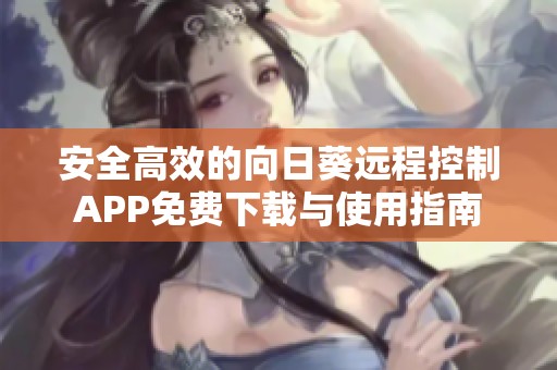 安全高效的向日葵远程控制APP免费下载与使用指南