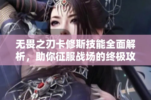 无畏之刃卡修斯技能全面解析，助你征服战场的终极攻略!