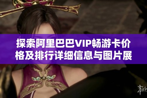 探索阿里巴巴VIP畅游卡价格及排行详细信息与图片展示