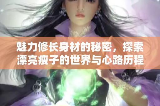 魅力修长身材的秘密，探索漂亮瘦子的世界与心路历程