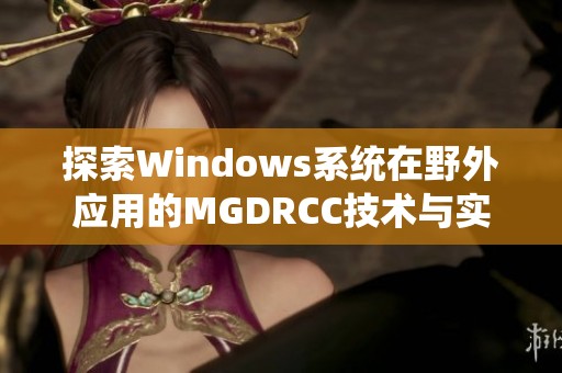 探索Windows系统在野外应用的MGDRCC技术与实践