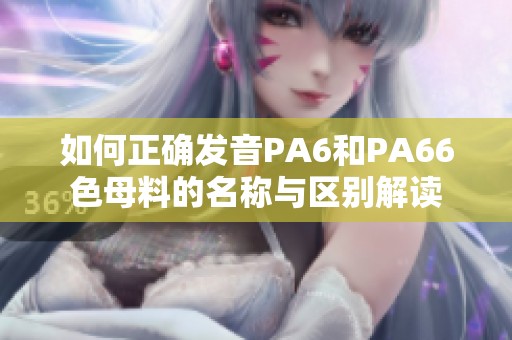 如何正确发音PA6和PA66色母料的名称与区别解读