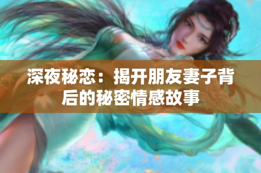 深夜秘恋：揭开朋友妻子背后的秘密情感故事