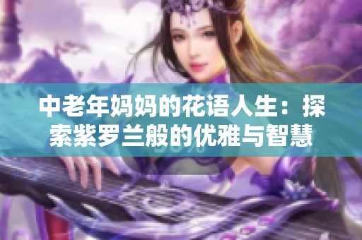 中老年妈妈的花语人生：探索紫罗兰般的优雅与智慧