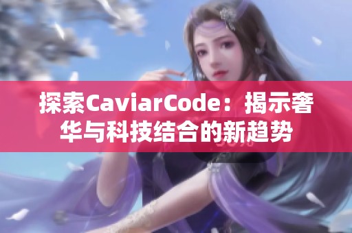 探索CaviarCode：揭示奢华与科技结合的新趋势