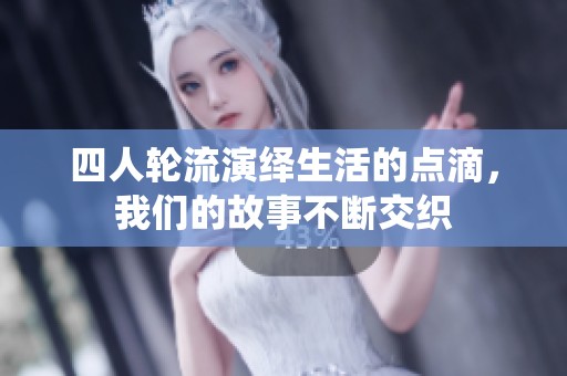 四人轮流演绎生活的点滴，我们的故事不断交织
