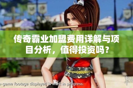 传奇霸业加盟费用详解与项目分析，值得投资吗？