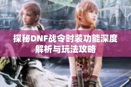 探秘DNF战令时装功能深度解析与玩法攻略