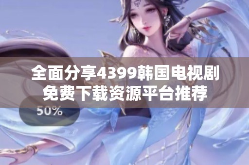 全面分享4399韩国电视剧免费下载资源平台推荐