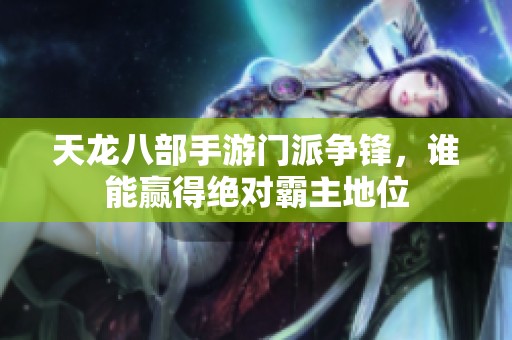 天龙八部手游门派争锋，谁能赢得绝对霸主地位