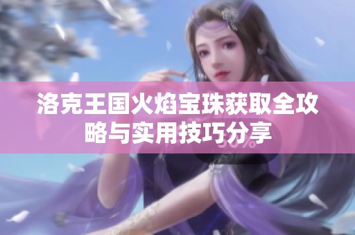 洛克王国火焰宝珠获取全攻略与实用技巧分享
