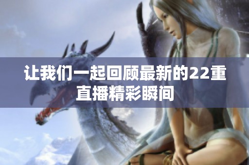 让我们一起回顾最新的22重直播精彩瞬间