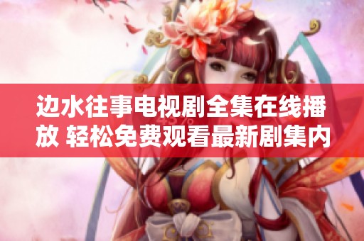 边水往事电视剧全集在线播放 轻松免费观看最新剧集内容