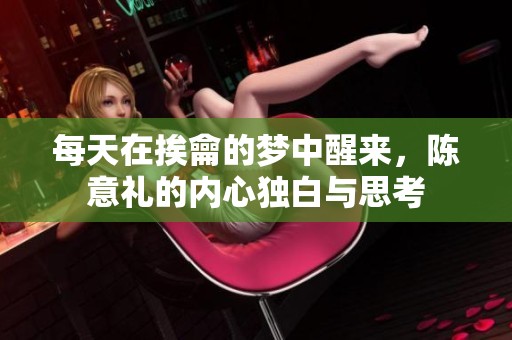 每天在挨龠的梦中醒来，陈意礼的内心独白与思考
