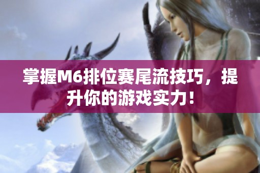 掌握M6排位赛尾流技巧，提升你的游戏实力！