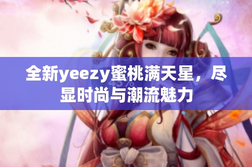 全新yeezy蜜桃满天星，尽显时尚与潮流魅力