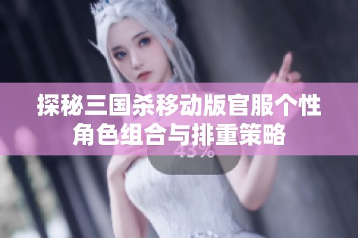 探秘三国杀移动版官服个性角色组合与排重策略