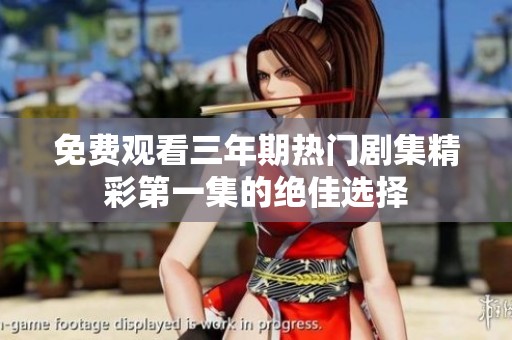 免费观看三年期热门剧集精彩第一集的绝佳选择