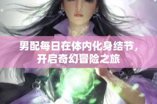 男配每日在体内化身结节，开启奇幻冒险之旅