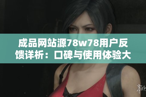 成品网站源78w78用户反馈详析：口碑与使用体验大揭秘