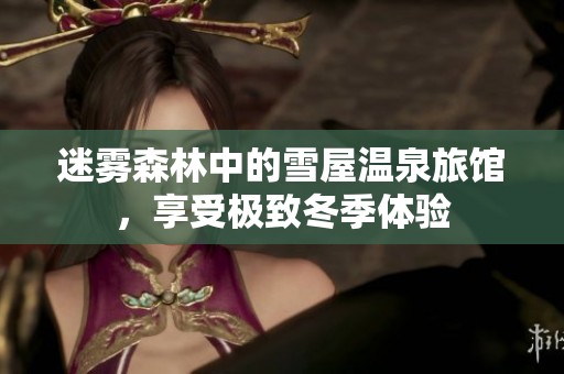 迷雾森林中的雪屋温泉旅馆，享受极致冬季体验