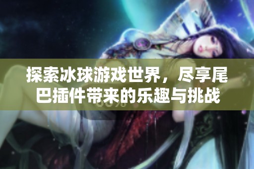 探索冰球游戏世界，尽享尾巴插件带来的乐趣与挑战